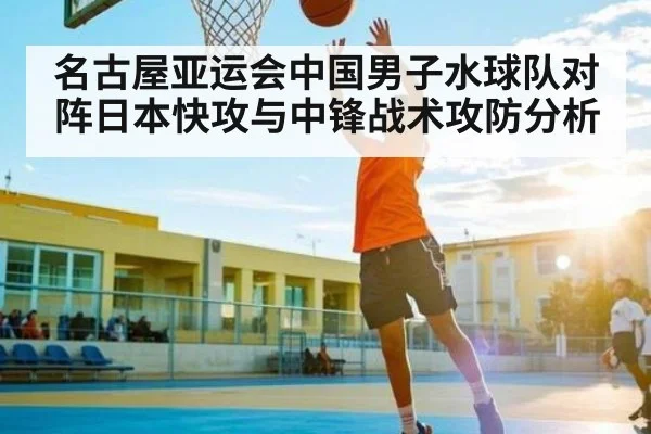 名古屋亚运会中国男子水球队对阵日本快攻与中锋战术攻防分析 | kaiyun